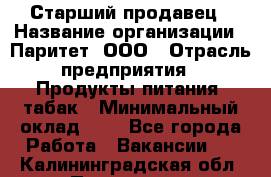 Старший продавец › Название организации ­ Паритет, ООО › Отрасль предприятия ­ Продукты питания, табак › Минимальный оклад ­ 1 - Все города Работа » Вакансии   . Калининградская обл.,Приморск г.